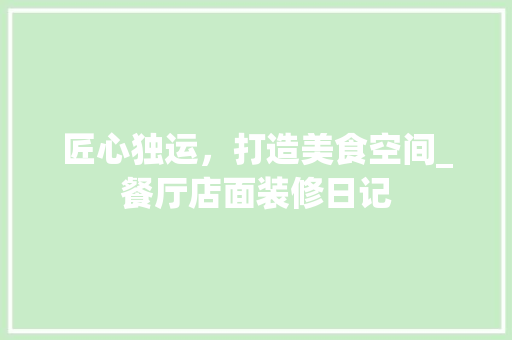 匠心独运，打造美食空间_餐厅店面装修日记