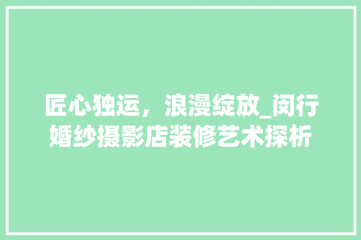 匠心独运，浪漫绽放_闵行婚纱摄影店装修艺术探析