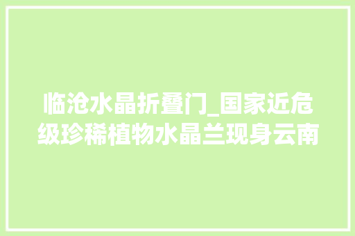 临沧水晶折叠门_国家近危级珍稀植物水晶兰现身云南临沧