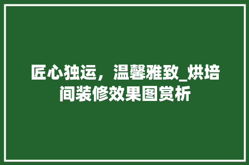 匠心独运，温馨雅致_烘培间装修效果图赏析