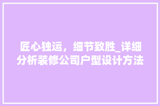 匠心独运，细节致胜_详细分析装修公司户型设计方法