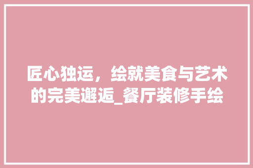 匠心独运，绘就美食与艺术的完美邂逅_餐厅装修手绘效果图分析