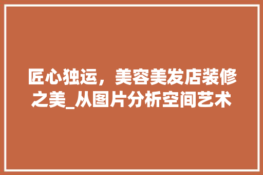 匠心独运，美容美发店装修之美_从图片分析空间艺术与生活美学
