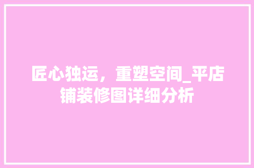 匠心独运，重塑空间_平店铺装修图详细分析