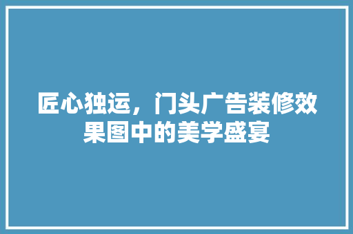 匠心独运，门头广告装修效果图中的美学盛宴