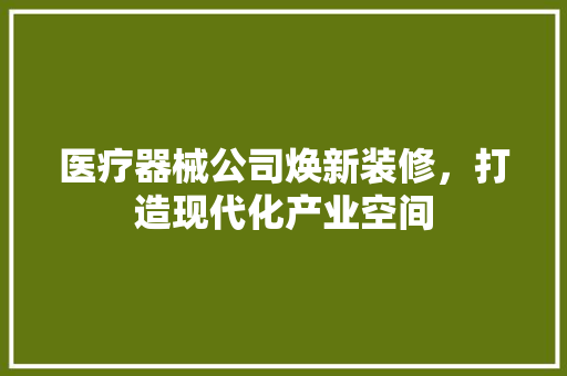 医疗器械公司焕新装修，打造现代化产业空间