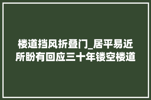 楼道挡风折叠门_居平易近所盼有回应三十年镂空楼道有了挡风窗