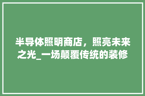 半导体照明商店，照亮未来之光_一场颠覆传统的装修之旅