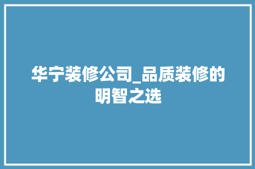 华宁装修公司_品质装修的明智之选
