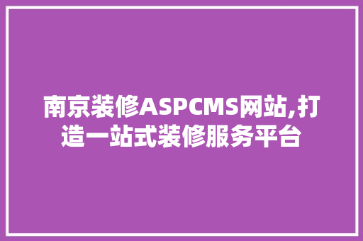 南京装修ASPCMS网站,打造一站式装修服务平台