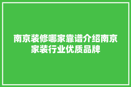 南京装修哪家靠谱介绍南京家装行业优质品牌