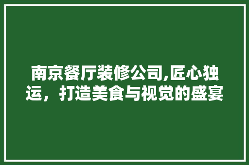 南京餐厅装修公司,匠心独运，打造美食与视觉的盛宴