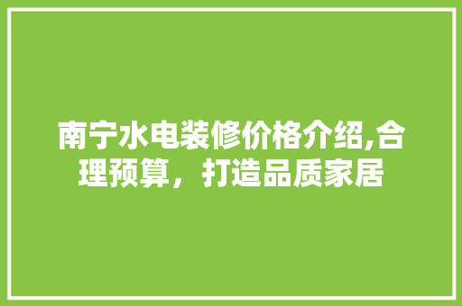 南宁水电装修价格介绍,合理预算，打造品质家居