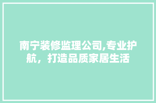 南宁装修监理公司,专业护航，打造品质家居生活