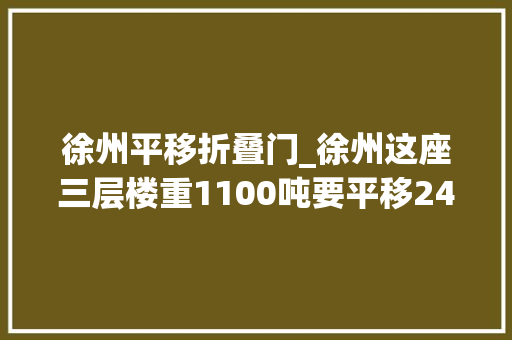 徐州平移折叠门_徐州这座三层楼重1100吨要平移240多米咋做到的