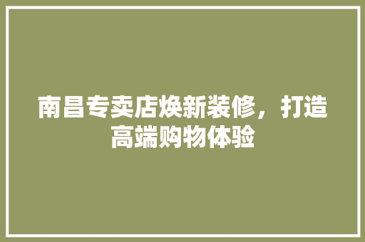 南昌专卖店焕新装修，打造高端购物体验
