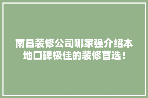 南昌装修公司哪家强介绍本地口碑极佳的装修首选！