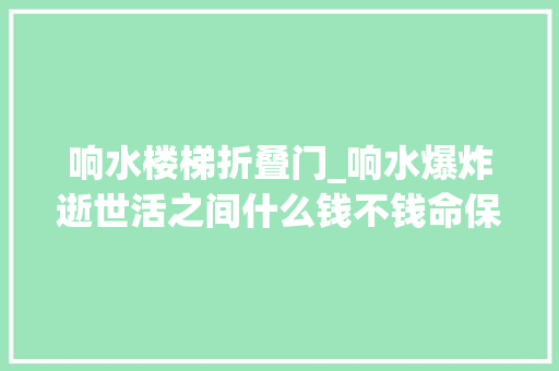 响水楼梯折叠门_响水爆炸逝世活之间什么钱不钱命保住就不错了