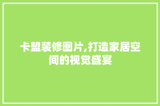 卡盟装修图片,打造家居空间的视觉盛宴