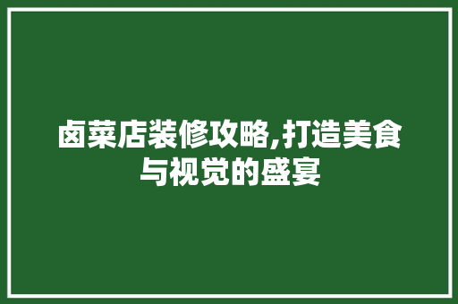 卤菜店装修攻略,打造美食与视觉的盛宴