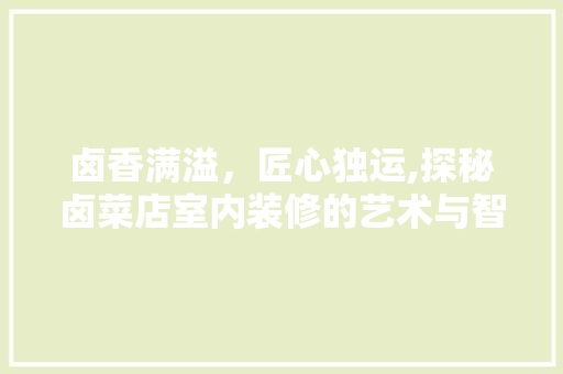 卤香满溢，匠心独运,探秘卤菜店室内装修的艺术与智慧