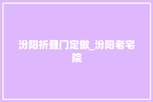 汾阳折叠门定做_汾阳老宅院