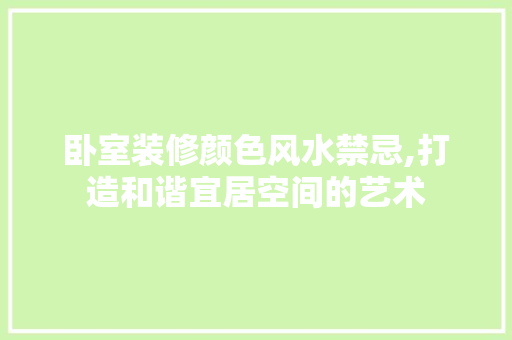 卧室装修颜色风水禁忌,打造和谐宜居空间的艺术
