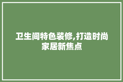 卫生间特色装修,打造时尚家居新焦点
