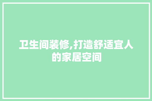 卫生间装修,打造舒适宜人的家居空间