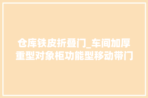 仓库铁皮折叠门_车间加厚重型对象柜功能型移动带门储物柜4层现货铁皮柜