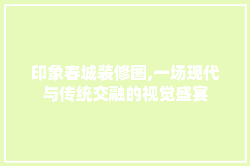 印象春城装修图,一场现代与传统交融的视觉盛宴