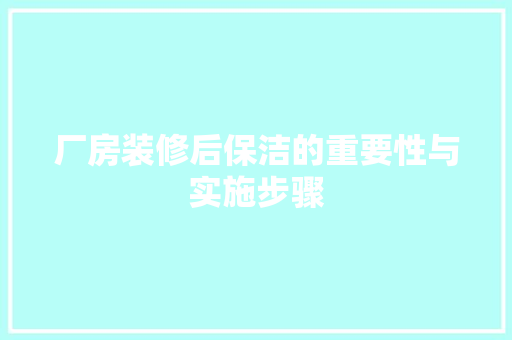 厂房装修后保洁的重要性与实施步骤