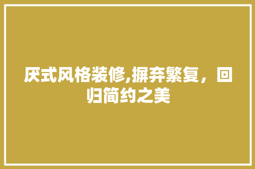 厌式风格装修,摒弃繁复，回归简约之美
