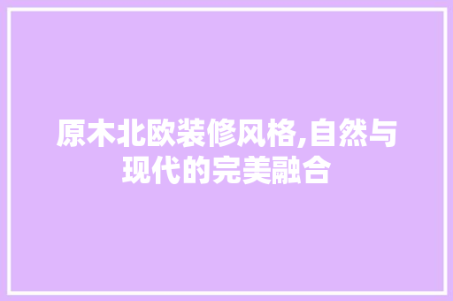 原木北欧装修风格,自然与现代的完美融合