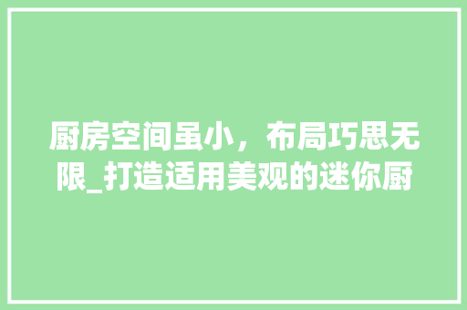 厨房空间虽小，布局巧思无限_打造适用美观的迷你厨房