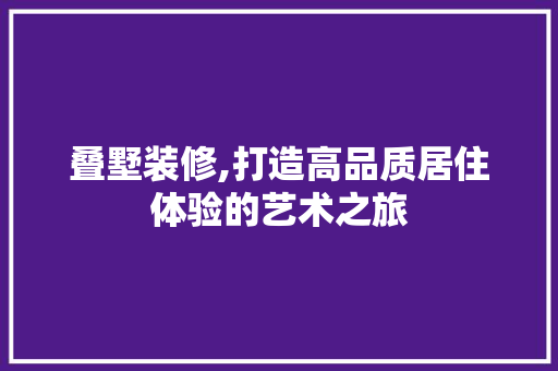 叠墅装修,打造高品质居住体验的艺术之旅