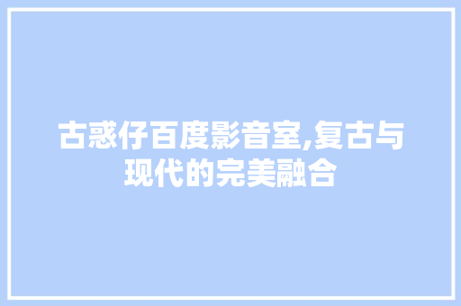 古惑仔百度影音室,复古与现代的完美融合