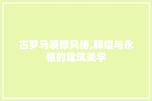 古罗马装修风格,辉煌与永恒的建筑美学