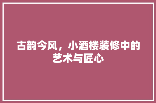 古韵今风，小酒楼装修中的艺术与匠心