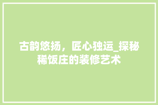 古韵悠扬，匠心独运_探秘稀饭庄的装修艺术
