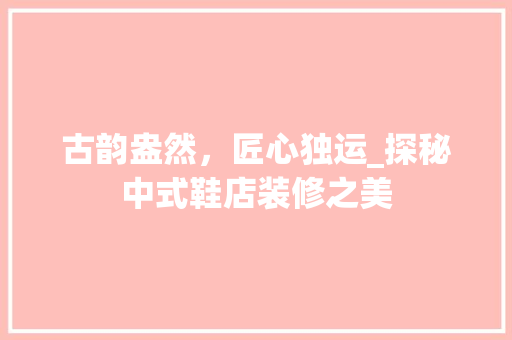 古韵盎然，匠心独运_探秘中式鞋店装修之美
