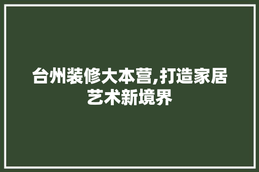 台州装修大本营,打造家居艺术新境界