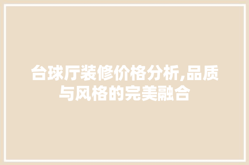 台球厅装修价格分析,品质与风格的完美融合
