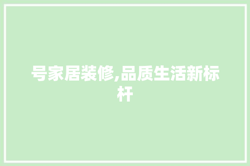 号家居装修,品质生活新标杆