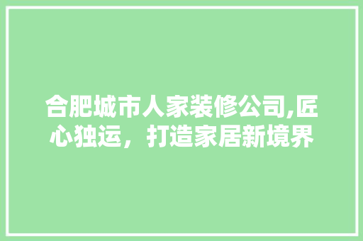 合肥城市人家装修公司,匠心独运，打造家居新境界