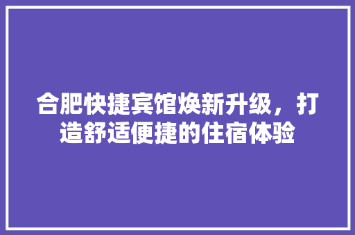合肥快捷宾馆焕新升级，打造舒适便捷的住宿体验