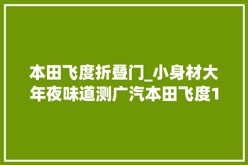 本田飞度折叠门_小身材大年夜味道测广汽本田飞度15LCVT