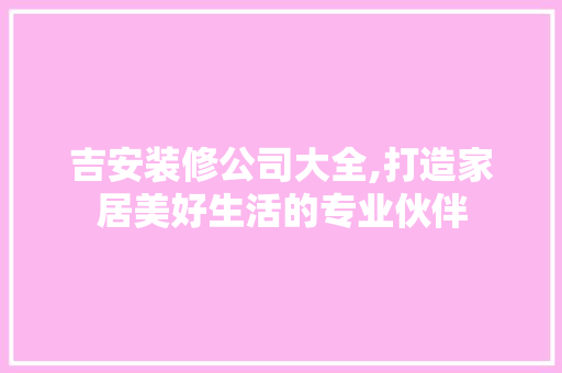 吉安装修公司大全,打造家居美好生活的专业伙伴
