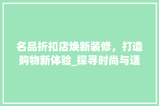 名品折扣店焕新装修，打造购物新体验_探寻时尚与适用的完美融合