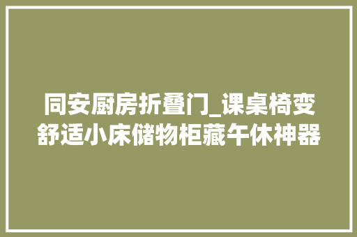 同安厨房折叠门_课桌椅变舒适小床储物柜藏午休神器